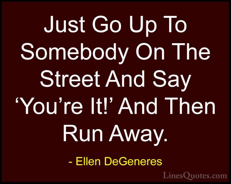 Ellen DeGeneres Quotes (14) - Just Go Up To Somebody On The Stree... - QuotesJust Go Up To Somebody On The Street And Say 'You're It!' And Then Run Away.