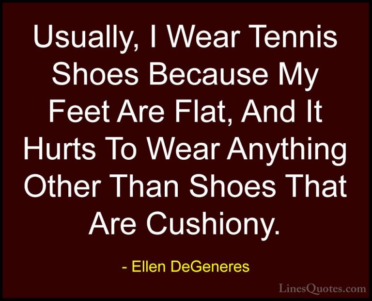 Ellen DeGeneres Quotes (24) - Usually, I Wear Tennis Shoes Becaus... - QuotesUsually, I Wear Tennis Shoes Because My Feet Are Flat, And It Hurts To Wear Anything Other Than Shoes That Are Cushiony.