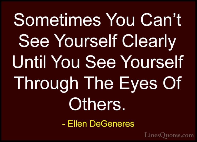 Ellen DeGeneres Quotes (25) - Sometimes You Can't See Yourself Cl... - QuotesSometimes You Can't See Yourself Clearly Until You See Yourself Through The Eyes Of Others.