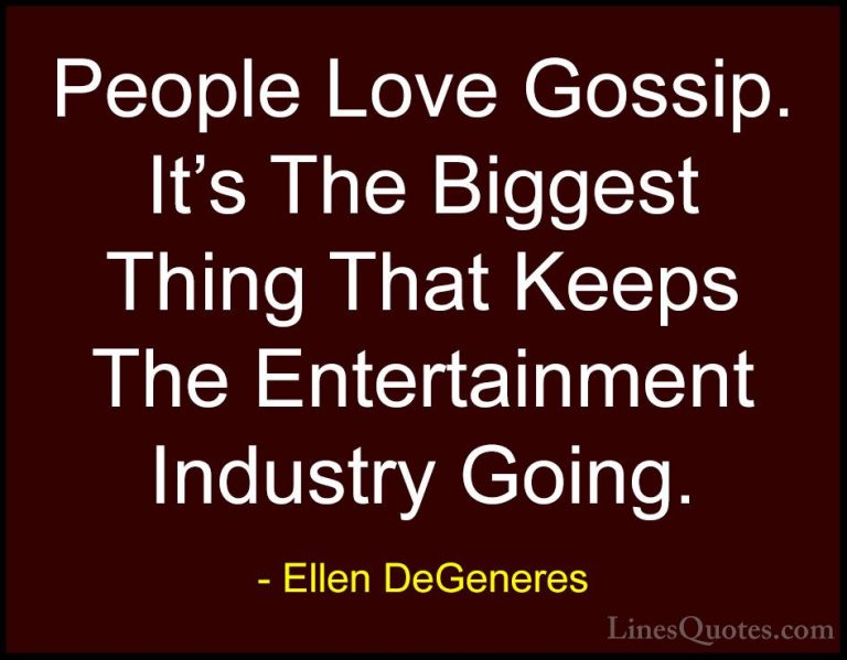 Ellen DeGeneres Quotes (34) - People Love Gossip. It's The Bigges... - QuotesPeople Love Gossip. It's The Biggest Thing That Keeps The Entertainment Industry Going.