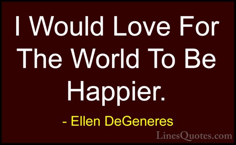 Ellen DeGeneres Quotes (40) - I Would Love For The World To Be Ha... - QuotesI Would Love For The World To Be Happier.