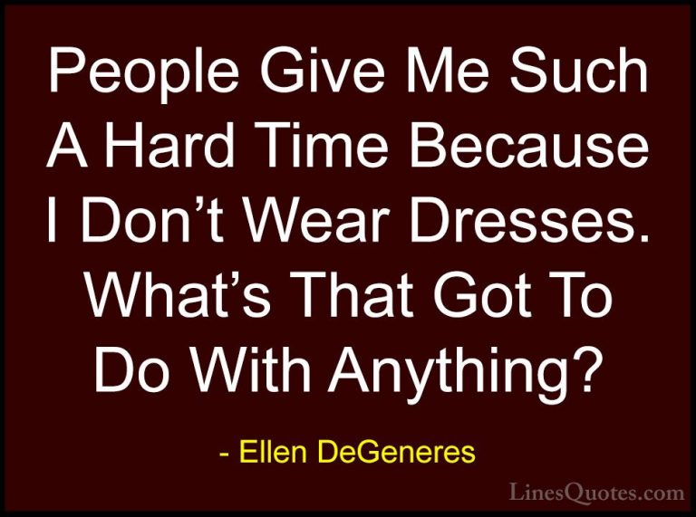 Ellen DeGeneres Quotes (56) - People Give Me Such A Hard Time Bec... - QuotesPeople Give Me Such A Hard Time Because I Don't Wear Dresses. What's That Got To Do With Anything?