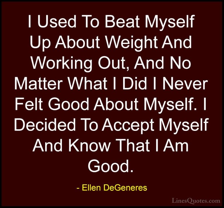Ellen DeGeneres Quotes (60) - I Used To Beat Myself Up About Weig... - QuotesI Used To Beat Myself Up About Weight And Working Out, And No Matter What I Did I Never Felt Good About Myself. I Decided To Accept Myself And Know That I Am Good.
