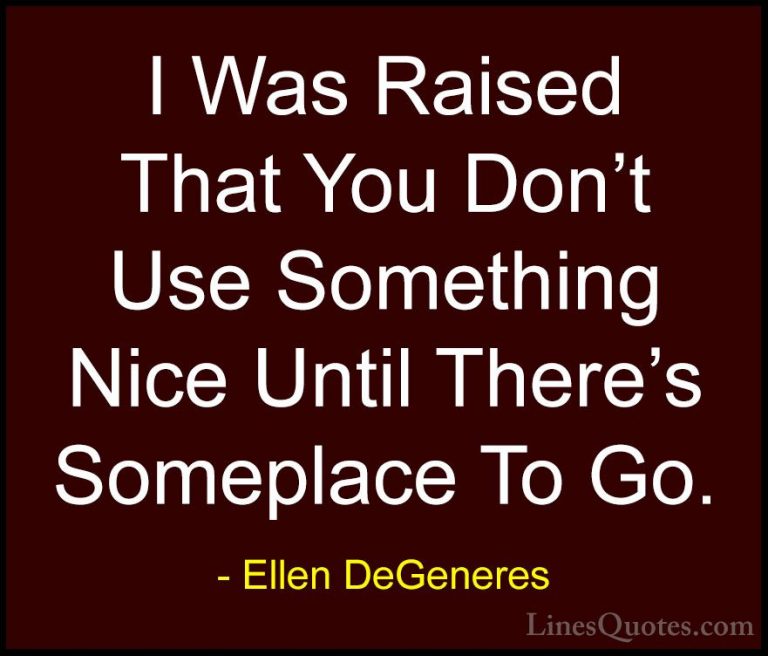 Ellen DeGeneres Quotes (66) - I Was Raised That You Don't Use Som... - QuotesI Was Raised That You Don't Use Something Nice Until There's Someplace To Go.