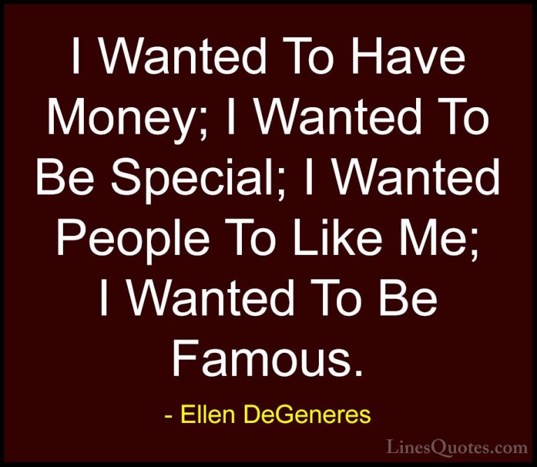 Ellen DeGeneres Quotes (79) - I Wanted To Have Money; I Wanted To... - QuotesI Wanted To Have Money; I Wanted To Be Special; I Wanted People To Like Me; I Wanted To Be Famous.
