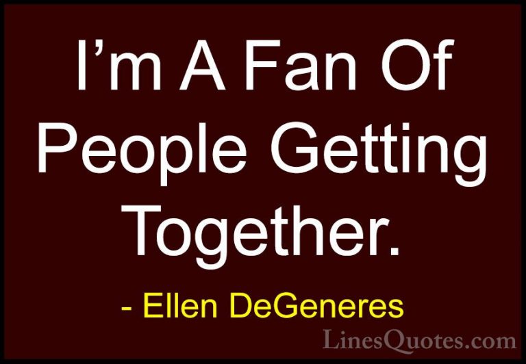 Ellen DeGeneres Quotes (84) - I'm A Fan Of People Getting Togethe... - QuotesI'm A Fan Of People Getting Together.