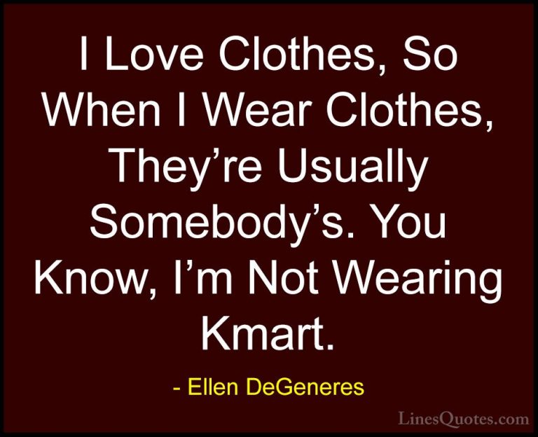 Ellen DeGeneres Quotes (86) - I Love Clothes, So When I Wear Clot... - QuotesI Love Clothes, So When I Wear Clothes, They're Usually Somebody's. You Know, I'm Not Wearing Kmart.