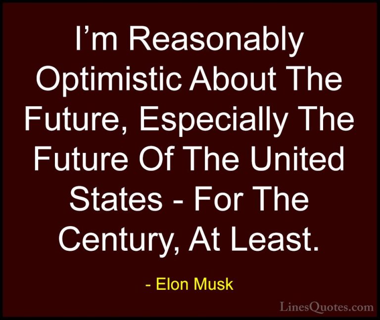 Elon Musk Quotes (103) - I'm Reasonably Optimistic About The Futu... - QuotesI'm Reasonably Optimistic About The Future, Especially The Future Of The United States - For The Century, At Least.