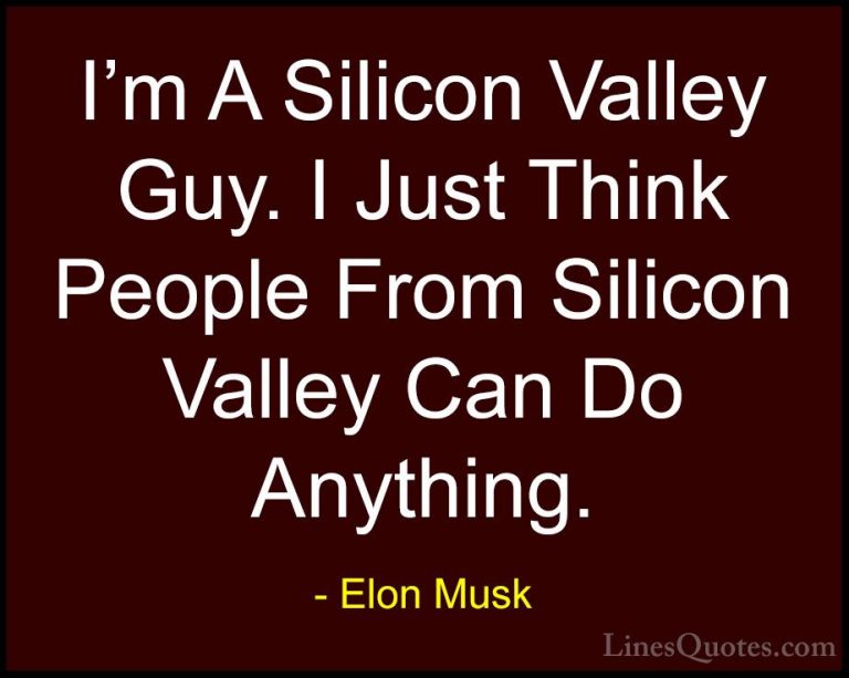 Elon Musk Quotes (104) - I'm A Silicon Valley Guy. I Just Think P... - QuotesI'm A Silicon Valley Guy. I Just Think People From Silicon Valley Can Do Anything.