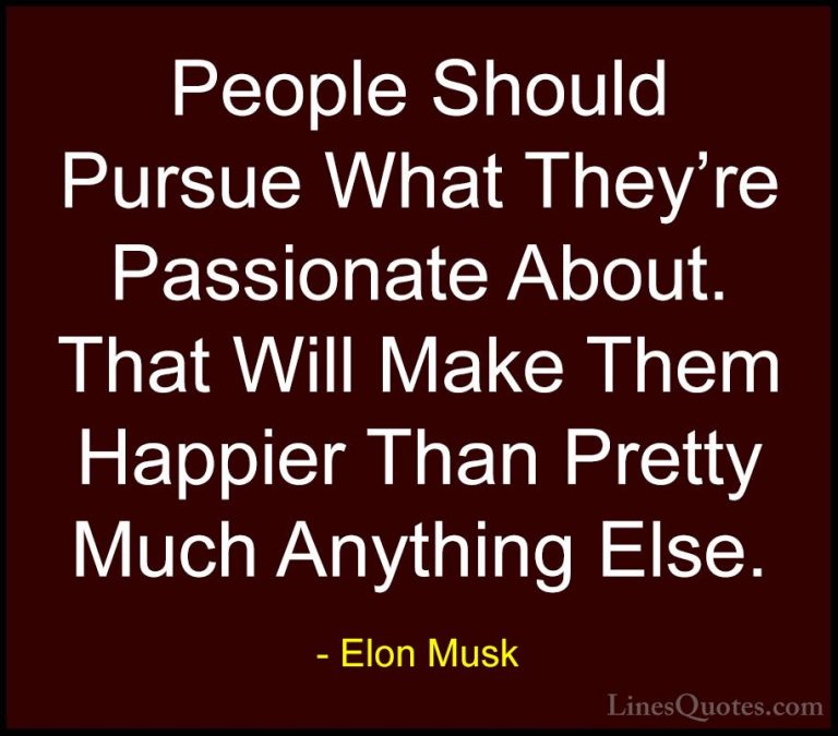 Elon Musk Quotes (108) - People Should Pursue What They're Passio... - QuotesPeople Should Pursue What They're Passionate About. That Will Make Them Happier Than Pretty Much Anything Else.