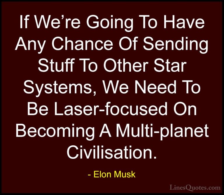 Elon Musk Quotes (109) - If We're Going To Have Any Chance Of Sen... - QuotesIf We're Going To Have Any Chance Of Sending Stuff To Other Star Systems, We Need To Be Laser-focused On Becoming A Multi-planet Civilisation.