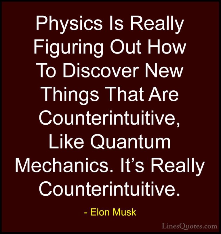 Elon Musk Quotes (113) - Physics Is Really Figuring Out How To Di... - QuotesPhysics Is Really Figuring Out How To Discover New Things That Are Counterintuitive, Like Quantum Mechanics. It's Really Counterintuitive.