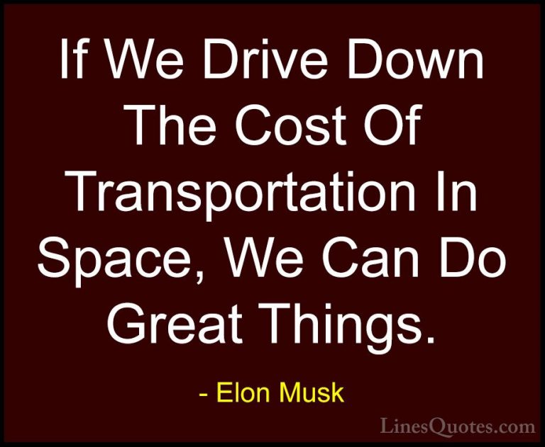 Elon Musk Quotes (114) - If We Drive Down The Cost Of Transportat... - QuotesIf We Drive Down The Cost Of Transportation In Space, We Can Do Great Things.