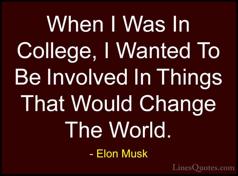 Elon Musk Quotes (116) - When I Was In College, I Wanted To Be In... - QuotesWhen I Was In College, I Wanted To Be Involved In Things That Would Change The World.
