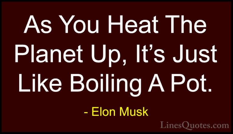 Elon Musk Quotes (118) - As You Heat The Planet Up, It's Just Lik... - QuotesAs You Heat The Planet Up, It's Just Like Boiling A Pot.