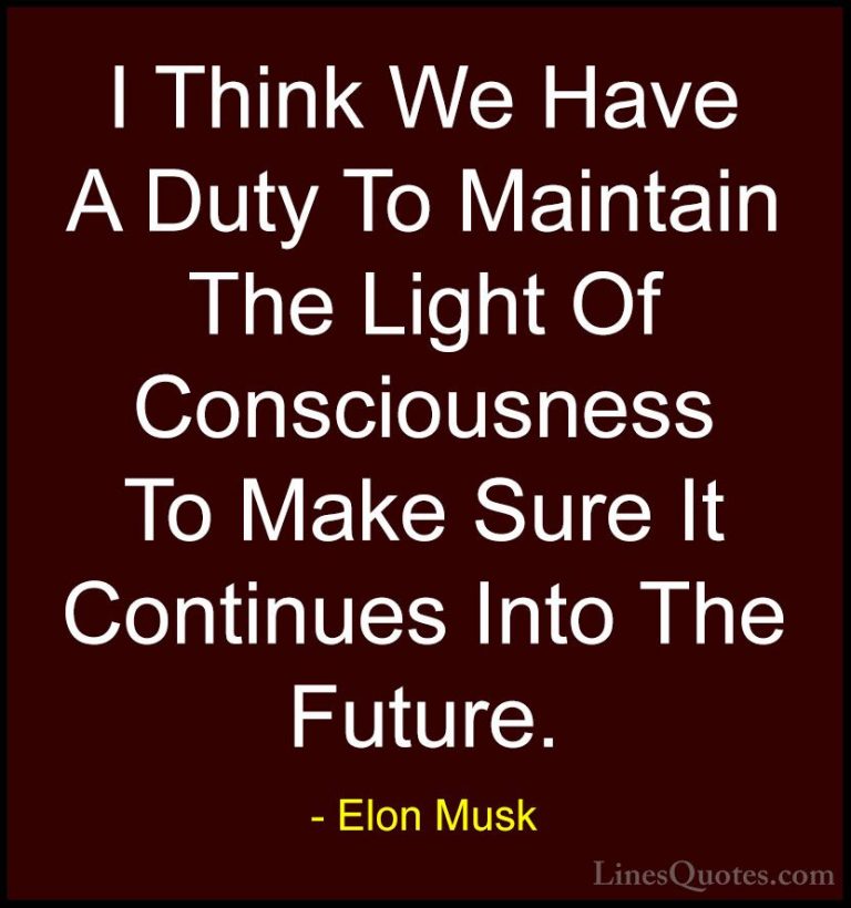 Elon Musk Quotes (120) - I Think We Have A Duty To Maintain The L... - QuotesI Think We Have A Duty To Maintain The Light Of Consciousness To Make Sure It Continues Into The Future.