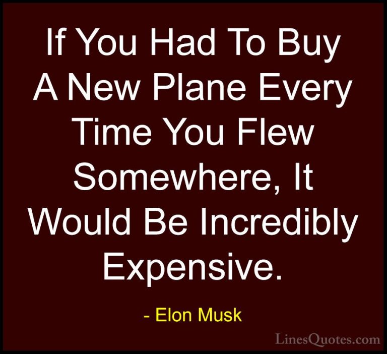 Elon Musk Quotes (122) - If You Had To Buy A New Plane Every Time... - QuotesIf You Had To Buy A New Plane Every Time You Flew Somewhere, It Would Be Incredibly Expensive.
