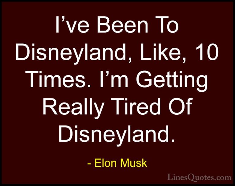 Elon Musk Quotes (132) - I've Been To Disneyland, Like, 10 Times.... - QuotesI've Been To Disneyland, Like, 10 Times. I'm Getting Really Tired Of Disneyland.