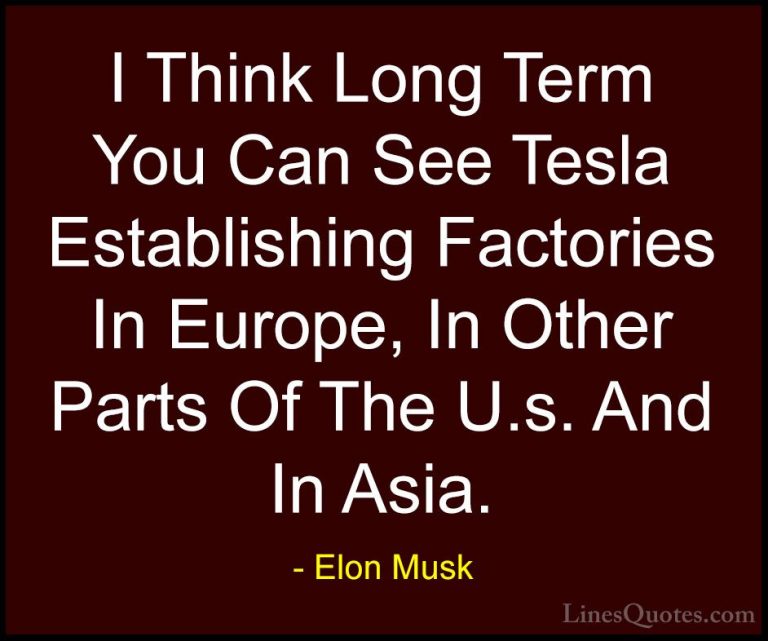 Elon Musk Quotes (139) - I Think Long Term You Can See Tesla Esta... - QuotesI Think Long Term You Can See Tesla Establishing Factories In Europe, In Other Parts Of The U.s. And In Asia.