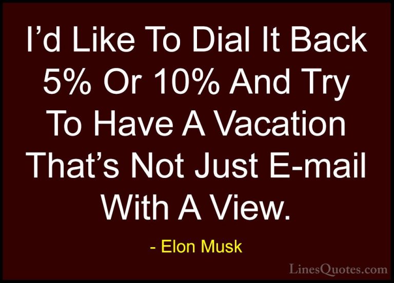 Elon Musk Quotes (140) - I'd Like To Dial It Back 5% Or 10% And T... - QuotesI'd Like To Dial It Back 5% Or 10% And Try To Have A Vacation That's Not Just E-mail With A View.
