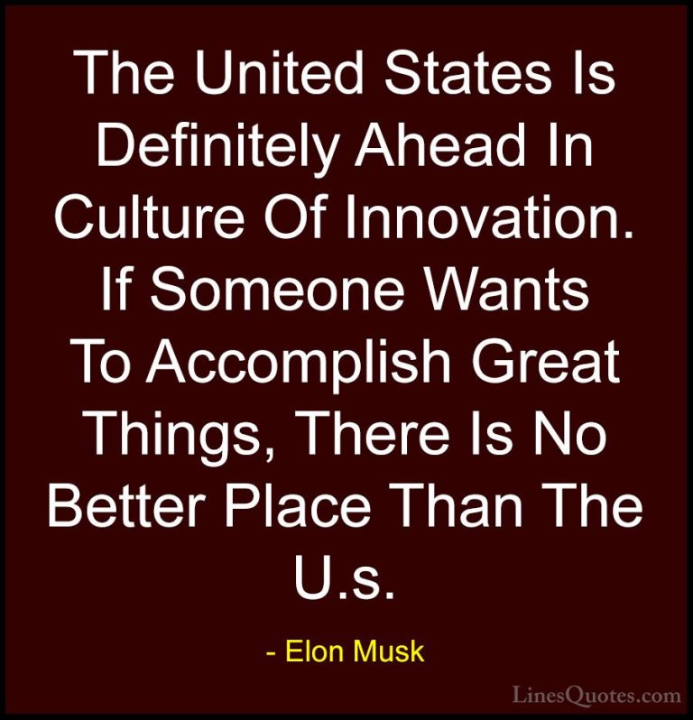 Elon Musk Quotes (141) - The United States Is Definitely Ahead In... - QuotesThe United States Is Definitely Ahead In Culture Of Innovation. If Someone Wants To Accomplish Great Things, There Is No Better Place Than The U.s.