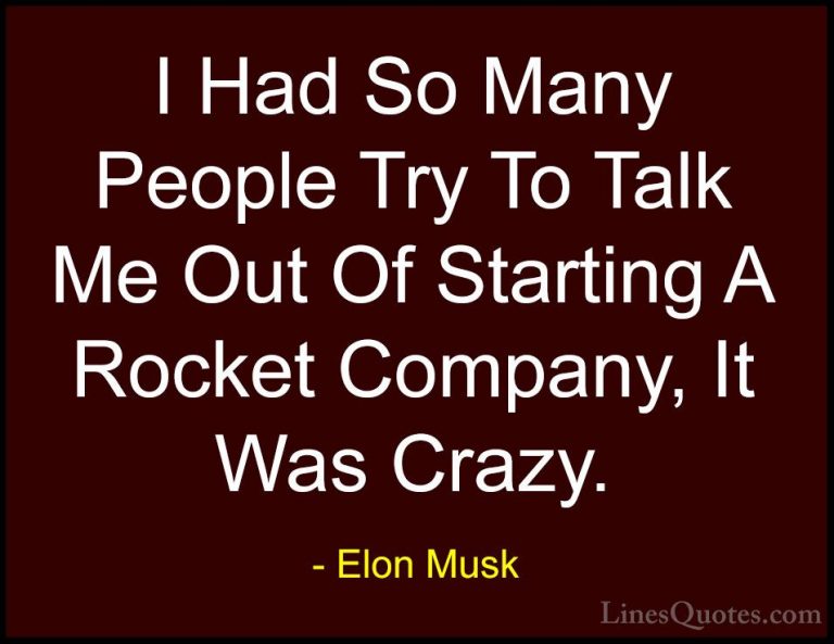 Elon Musk Quotes (142) - I Had So Many People Try To Talk Me Out ... - QuotesI Had So Many People Try To Talk Me Out Of Starting A Rocket Company, It Was Crazy.