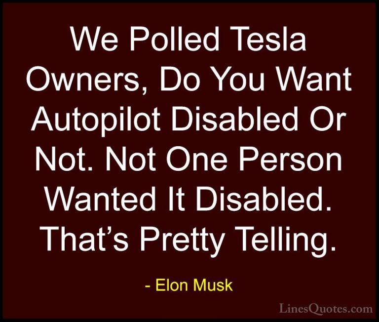 Elon Musk Quotes (150) - We Polled Tesla Owners, Do You Want Auto... - QuotesWe Polled Tesla Owners, Do You Want Autopilot Disabled Or Not. Not One Person Wanted It Disabled. That's Pretty Telling.