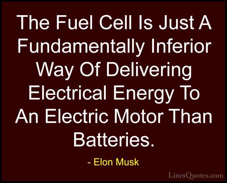 Elon Musk Quotes (16) - The Fuel Cell Is Just A Fundamentally Inf... - QuotesThe Fuel Cell Is Just A Fundamentally Inferior Way Of Delivering Electrical Energy To An Electric Motor Than Batteries.