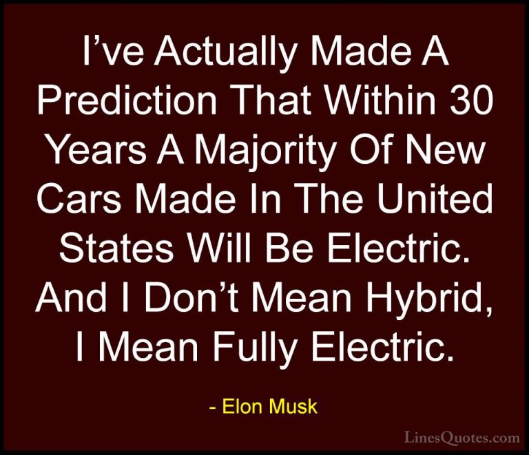 Elon Musk Quotes (17) - I've Actually Made A Prediction That With... - QuotesI've Actually Made A Prediction That Within 30 Years A Majority Of New Cars Made In The United States Will Be Electric. And I Don't Mean Hybrid, I Mean Fully Electric.