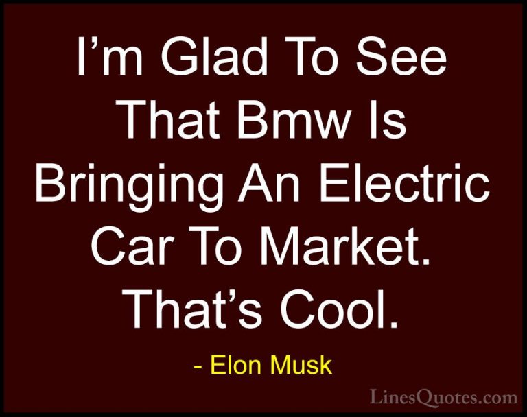 Elon Musk Quotes (18) - I'm Glad To See That Bmw Is Bringing An E... - QuotesI'm Glad To See That Bmw Is Bringing An Electric Car To Market. That's Cool.