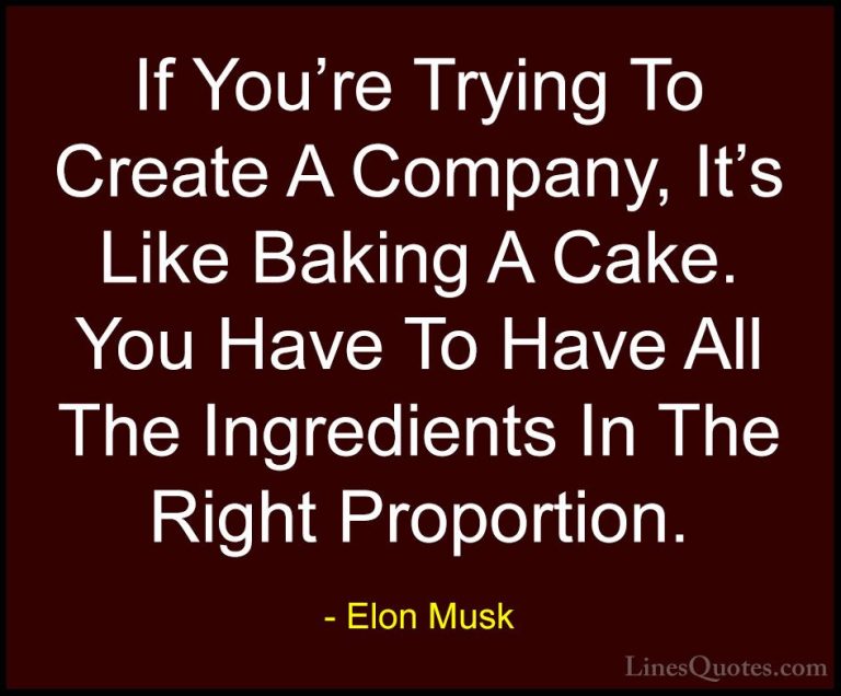 Elon Musk Quotes (2) - If You're Trying To Create A Company, It's... - QuotesIf You're Trying To Create A Company, It's Like Baking A Cake. You Have To Have All The Ingredients In The Right Proportion.
