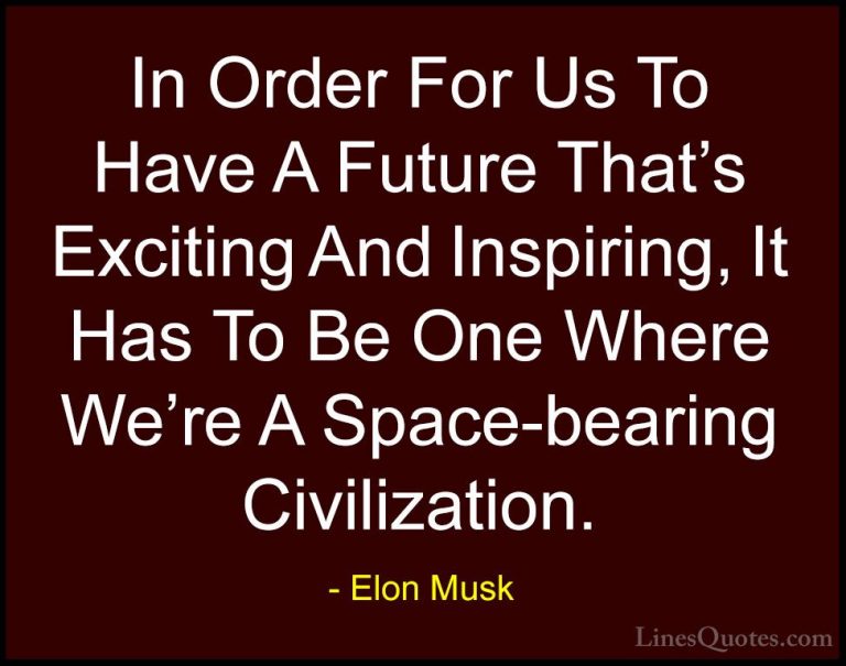 Elon Musk Quotes (20) - In Order For Us To Have A Future That's E... - QuotesIn Order For Us To Have A Future That's Exciting And Inspiring, It Has To Be One Where We're A Space-bearing Civilization.