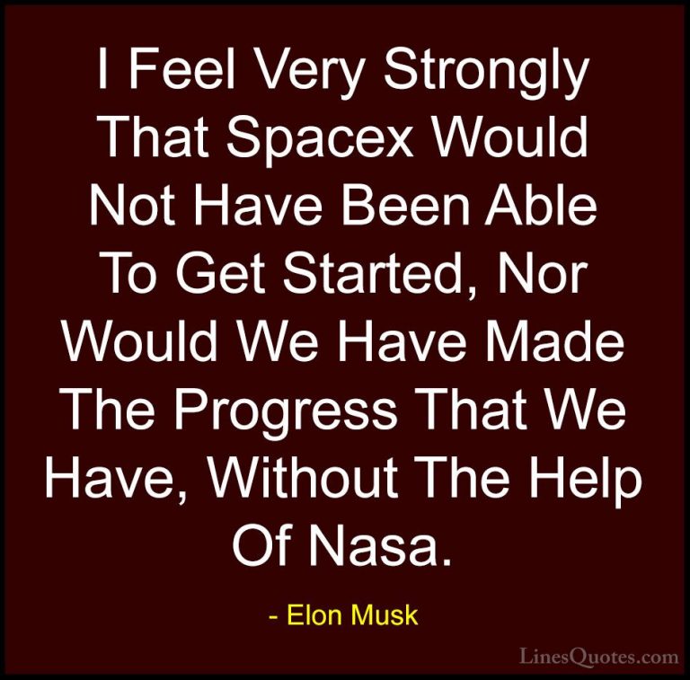 Elon Musk Quotes (25) - I Feel Very Strongly That Spacex Would No... - QuotesI Feel Very Strongly That Spacex Would Not Have Been Able To Get Started, Nor Would We Have Made The Progress That We Have, Without The Help Of Nasa.