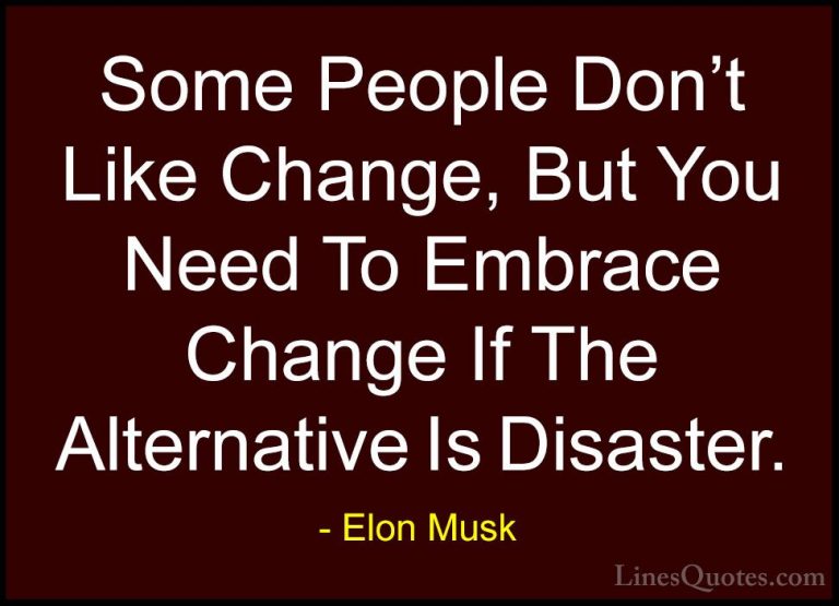 Elon Musk Quotes (30) - Some People Don't Like Change, But You Ne... - QuotesSome People Don't Like Change, But You Need To Embrace Change If The Alternative Is Disaster.