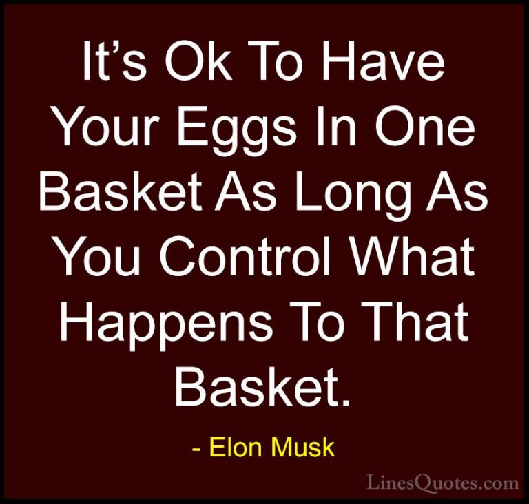 Elon Musk Quotes (32) - It's Ok To Have Your Eggs In One Basket A... - QuotesIt's Ok To Have Your Eggs In One Basket As Long As You Control What Happens To That Basket.