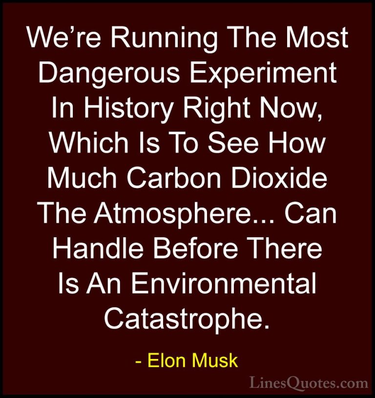 Elon Musk Quotes (4) - We're Running The Most Dangerous Experimen... - QuotesWe're Running The Most Dangerous Experiment In History Right Now, Which Is To See How Much Carbon Dioxide The Atmosphere... Can Handle Before There Is An Environmental Catastrophe.