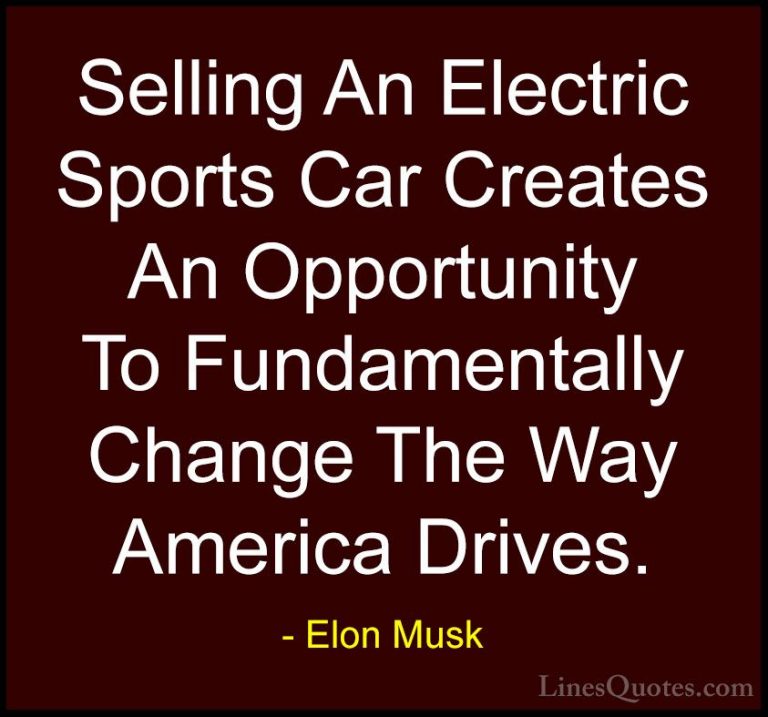 Elon Musk Quotes (46) - Selling An Electric Sports Car Creates An... - QuotesSelling An Electric Sports Car Creates An Opportunity To Fundamentally Change The Way America Drives.