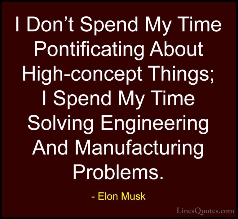 Elon Musk Quotes (50) - I Don't Spend My Time Pontificating About... - QuotesI Don't Spend My Time Pontificating About High-concept Things; I Spend My Time Solving Engineering And Manufacturing Problems.