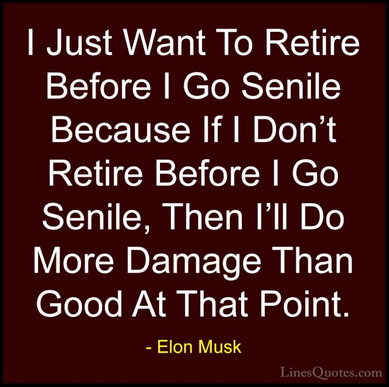 Elon Musk Quotes (56) - I Just Want To Retire Before I Go Senile ... - QuotesI Just Want To Retire Before I Go Senile Because If I Don't Retire Before I Go Senile, Then I'll Do More Damage Than Good At That Point.