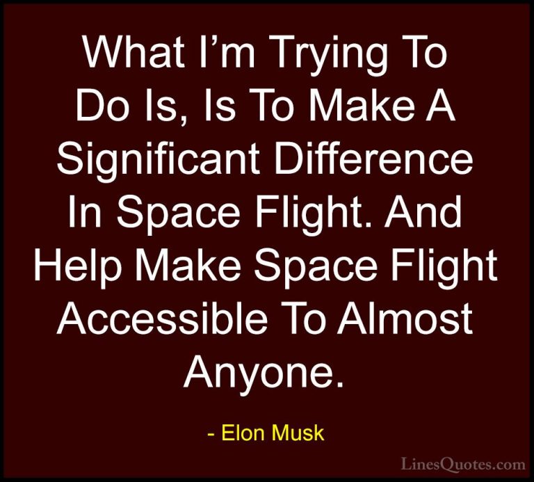 Elon Musk Quotes (68) - What I'm Trying To Do Is, Is To Make A Si... - QuotesWhat I'm Trying To Do Is, Is To Make A Significant Difference In Space Flight. And Help Make Space Flight Accessible To Almost Anyone.
