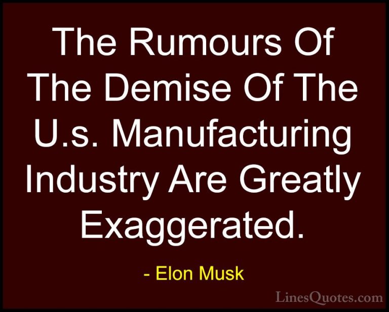 Elon Musk Quotes (78) - The Rumours Of The Demise Of The U.s. Man... - QuotesThe Rumours Of The Demise Of The U.s. Manufacturing Industry Are Greatly Exaggerated.