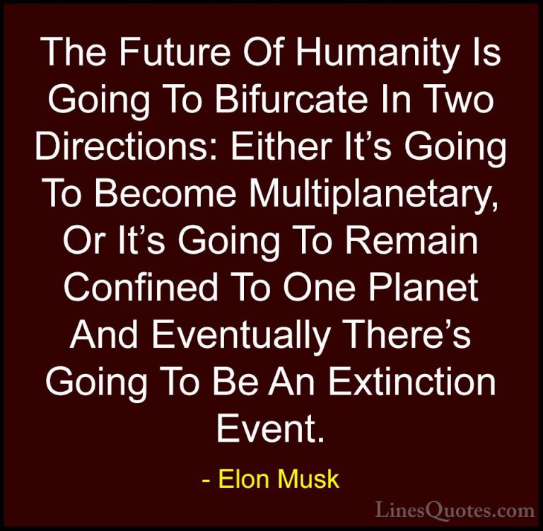 Elon Musk Quotes (8) - The Future Of Humanity Is Going To Bifurca... - QuotesThe Future Of Humanity Is Going To Bifurcate In Two Directions: Either It's Going To Become Multiplanetary, Or It's Going To Remain Confined To One Planet And Eventually There's Going To Be An Extinction Event.