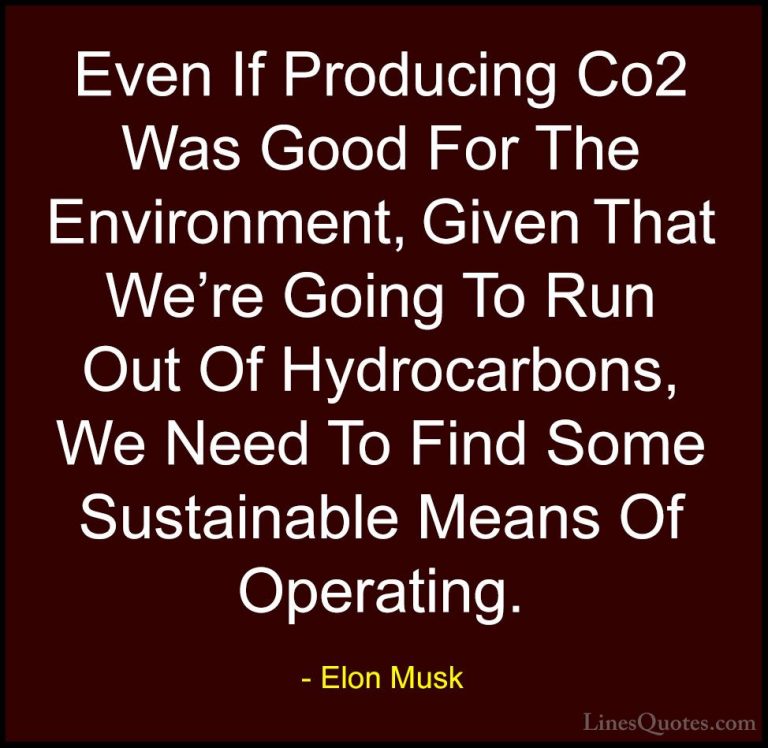Elon Musk Quotes (92) - Even If Producing Co2 Was Good For The En... - QuotesEven If Producing Co2 Was Good For The Environment, Given That We're Going To Run Out Of Hydrocarbons, We Need To Find Some Sustainable Means Of Operating.