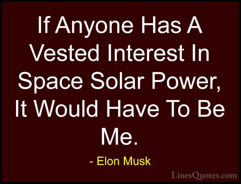 Elon Musk Quotes (95) - If Anyone Has A Vested Interest In Space ... - QuotesIf Anyone Has A Vested Interest In Space Solar Power, It Would Have To Be Me.