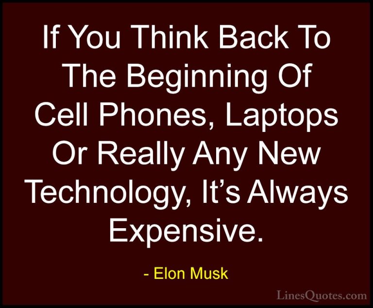 Elon Musk Quotes (98) - If You Think Back To The Beginning Of Cel... - QuotesIf You Think Back To The Beginning Of Cell Phones, Laptops Or Really Any New Technology, It's Always Expensive.