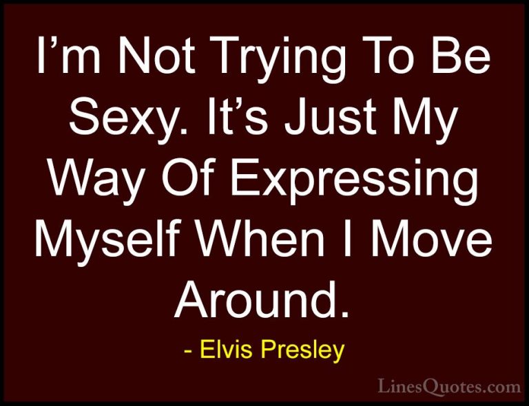 Elvis Presley Quotes (1) - I'm Not Trying To Be Sexy. It's Just M... - QuotesI'm Not Trying To Be Sexy. It's Just My Way Of Expressing Myself When I Move Around.