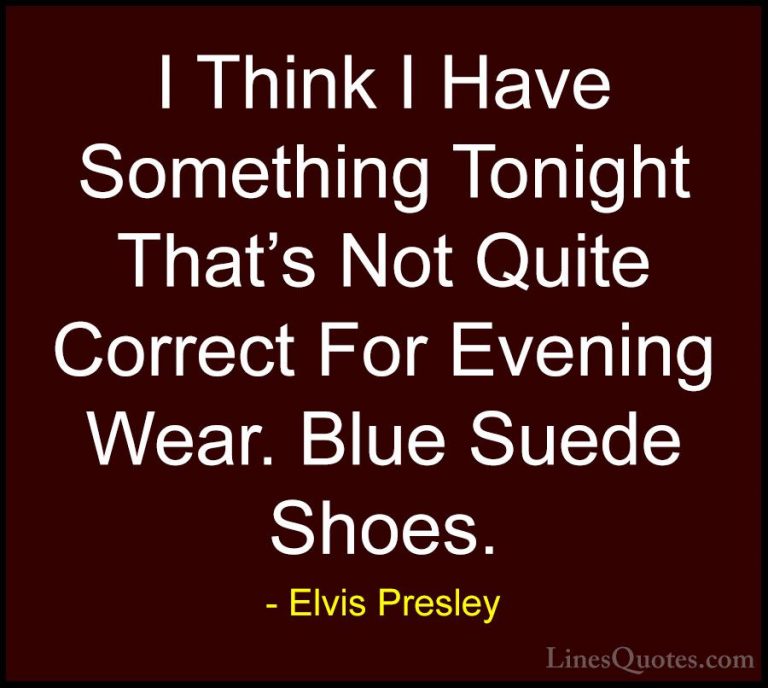 Elvis Presley Quotes (12) - I Think I Have Something Tonight That... - QuotesI Think I Have Something Tonight That's Not Quite Correct For Evening Wear. Blue Suede Shoes.