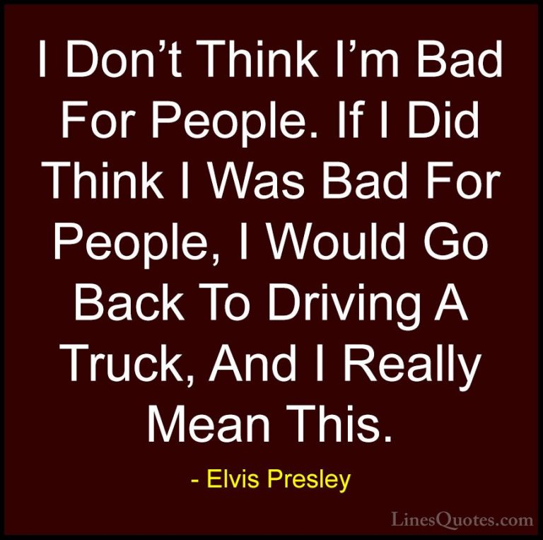 Elvis Presley Quotes (14) - I Don't Think I'm Bad For People. If ... - QuotesI Don't Think I'm Bad For People. If I Did Think I Was Bad For People, I Would Go Back To Driving A Truck, And I Really Mean This.