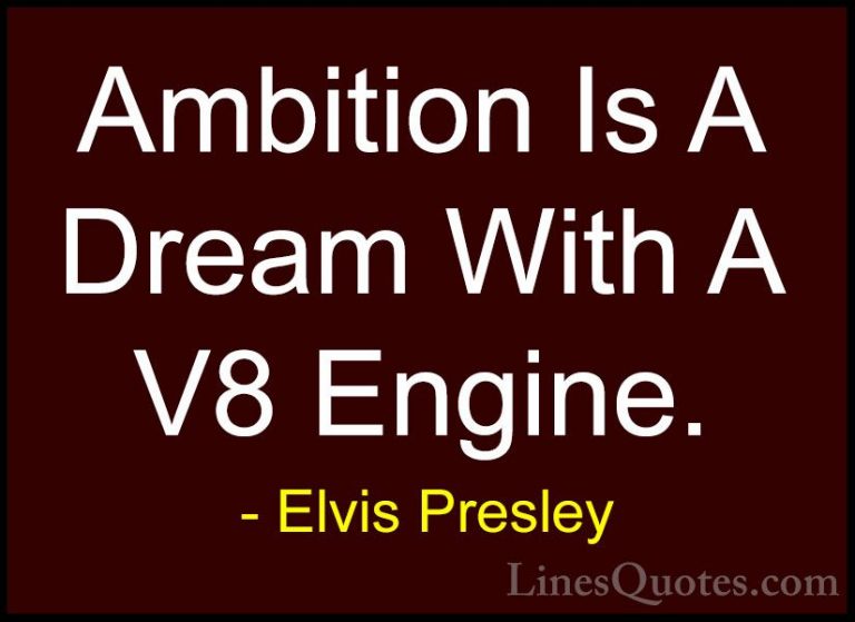 Elvis Presley Quotes (15) - Ambition Is A Dream With A V8 Engine.... - QuotesAmbition Is A Dream With A V8 Engine.