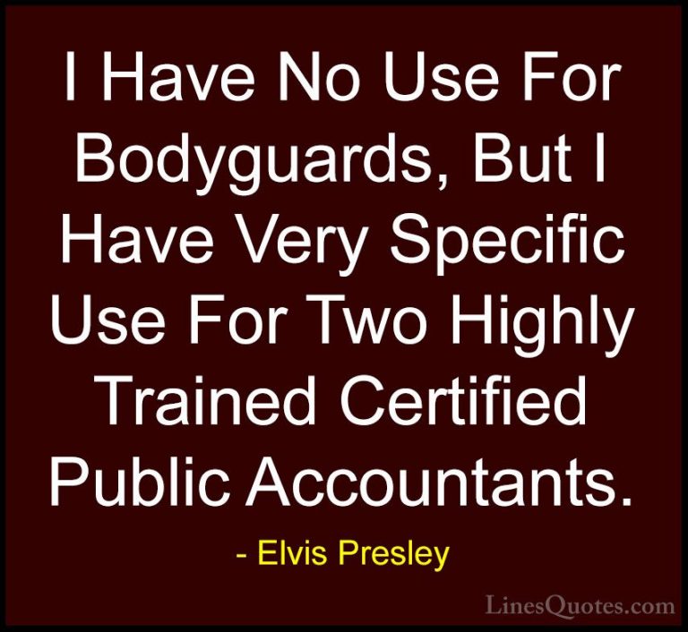 Elvis Presley Quotes (16) - I Have No Use For Bodyguards, But I H... - QuotesI Have No Use For Bodyguards, But I Have Very Specific Use For Two Highly Trained Certified Public Accountants.